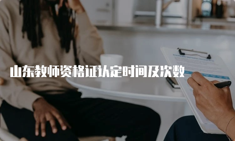 山东教师资格证认定时间及次数