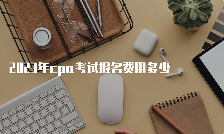 2023年cpa考试报名费用多少