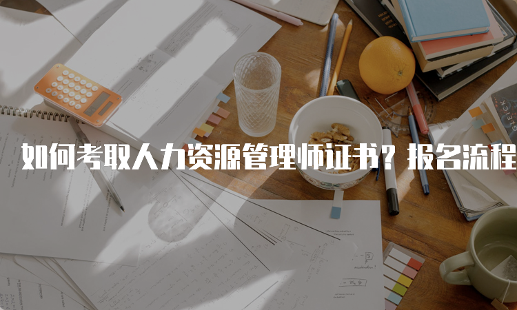 如何考取人力资源管理师证书？报名流程详解