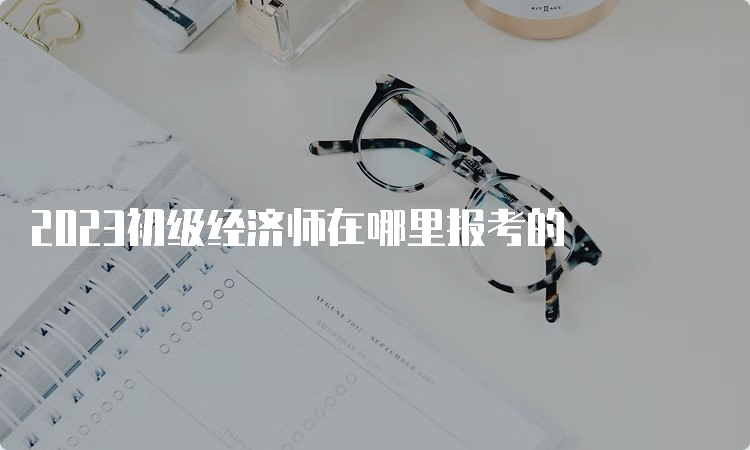 2023初级经济师在哪里报考的