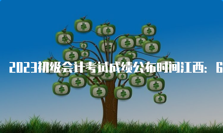 2023初级会计考试成绩公布时间江西：6月16日前下发