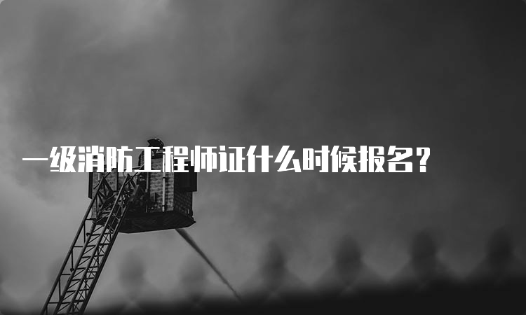 一级消防工程师证什么时候报名？