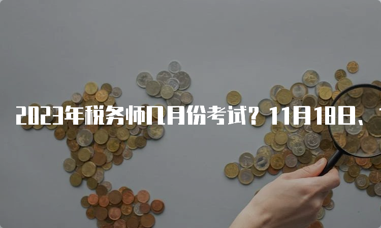 2023年税务师几月份考试？11月18日、19日