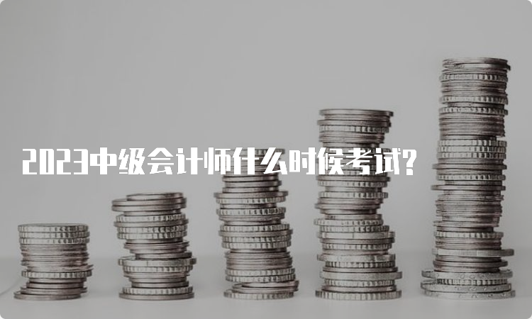 2023中级会计师什么时候考试?