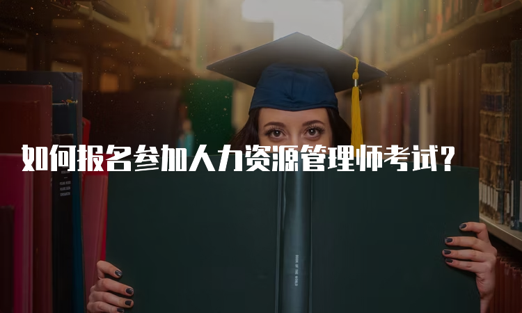 如何报名参加人力资源管理师考试？