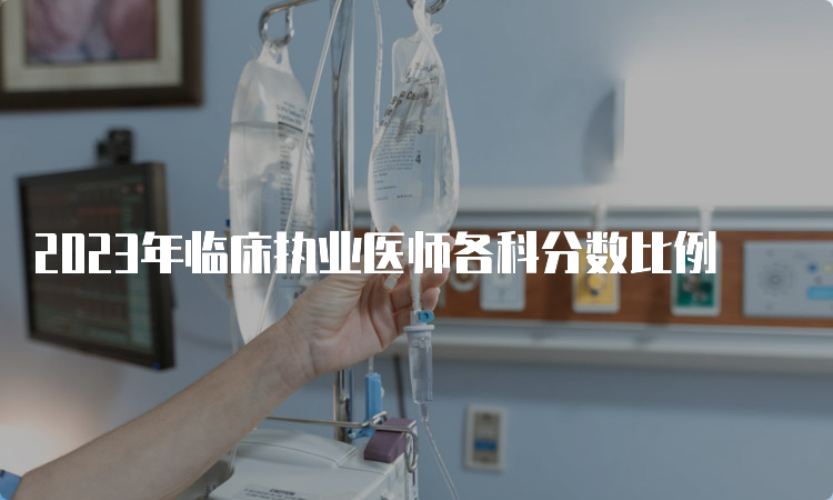 2023年临床执业医师各科分数比例