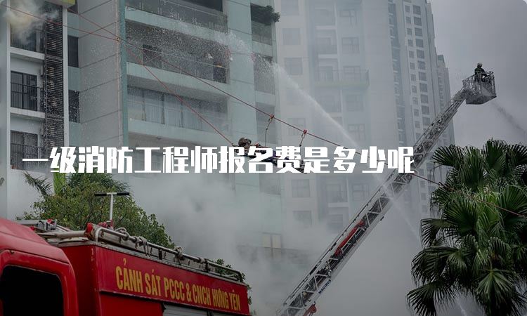 一级消防工程师报名费是多少呢