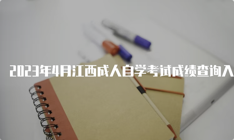 2023年4月江西成人自学考试成绩查询入口