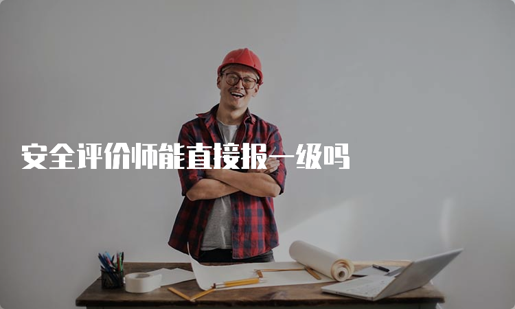 安全评价师能直接报一级吗