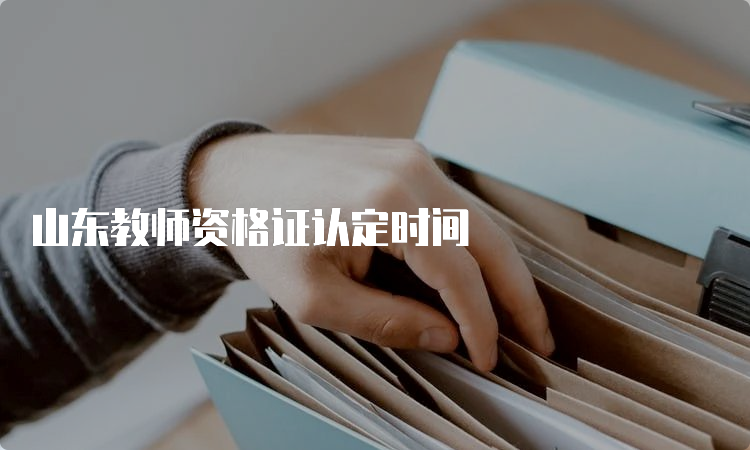 山东教师资格证认定时间