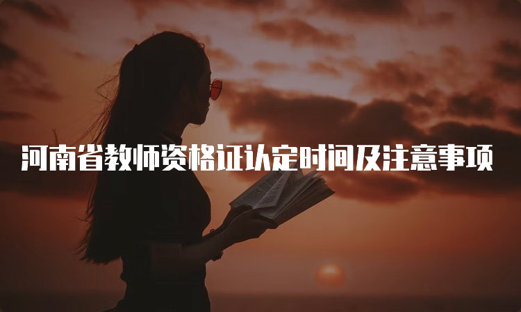 河南省教师资格证认定时间及注意事项