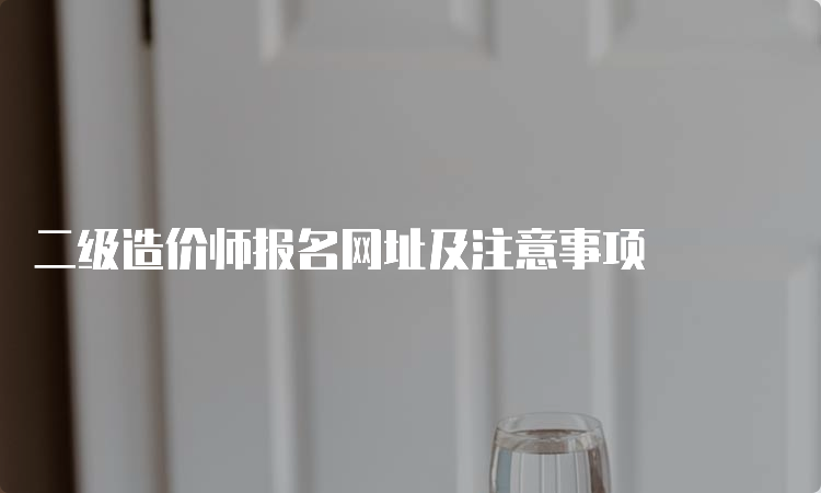 二级造价师报名网址及注意事项