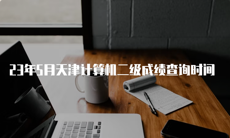 23年5月天津计算机二级成绩查询时间