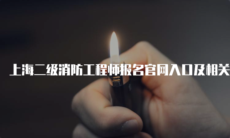 上海二级消防工程师报名官网入口及相关信息