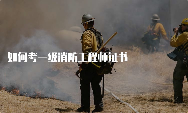 如何考一级消防工程师证书