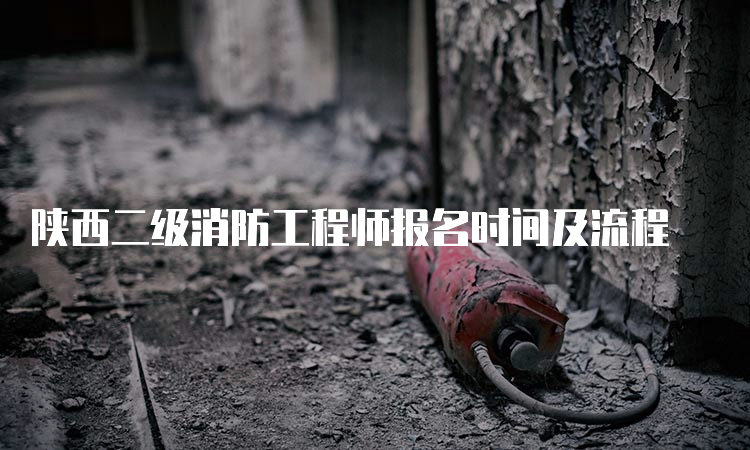 陕西二级消防工程师报名时间及流程