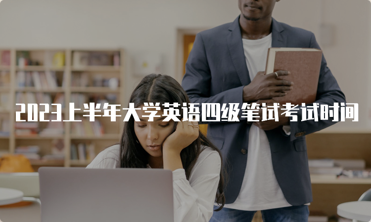 2023上半年大学英语四级笔试考试时间