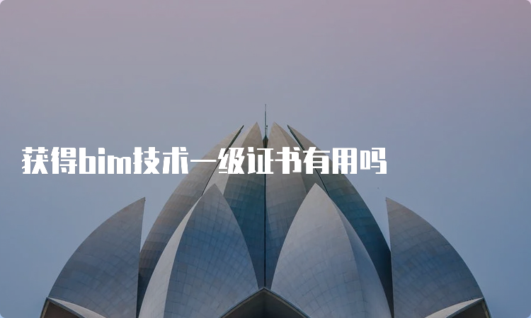 获得bim技术一级证书有用吗