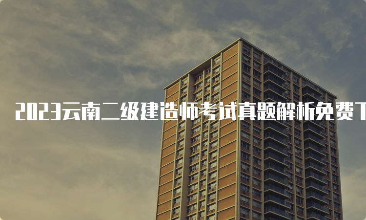 2023云南二级建造师考试真题解析免费下载