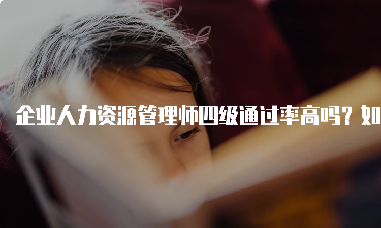 企业人力资源管理师四级通过率高吗？如何提高通过率？