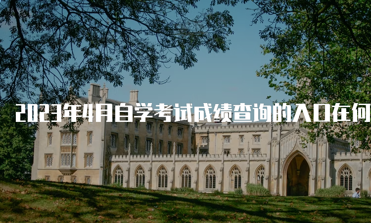 2023年4月自学考试成绩查询的入口在何处呢