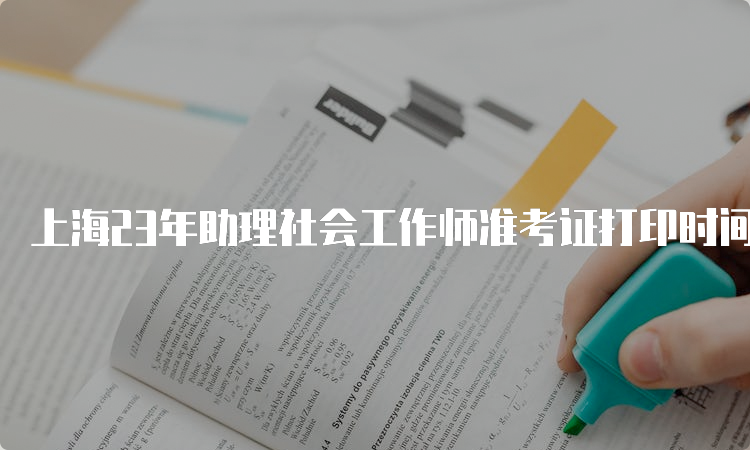 上海23年助理社会工作师准考证打印时间：6月7号10:00-6月9号16:00