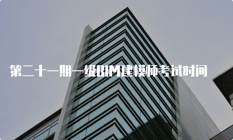 第二十一期一级BIM建模师考试时间