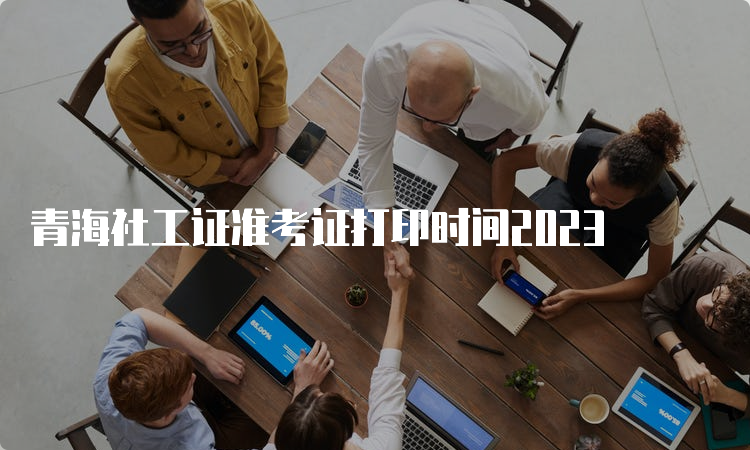 青海社工证准考证打印时间2023