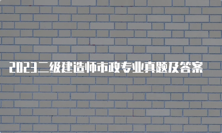 2023二级建造师市政专业真题及答案