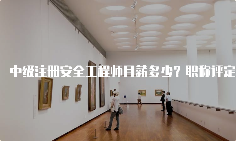 中级注册安全工程师月薪多少？职称评定和市场需求分析