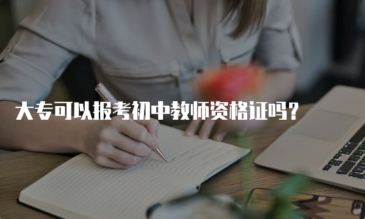 大专可以报考初中教师资格证吗？