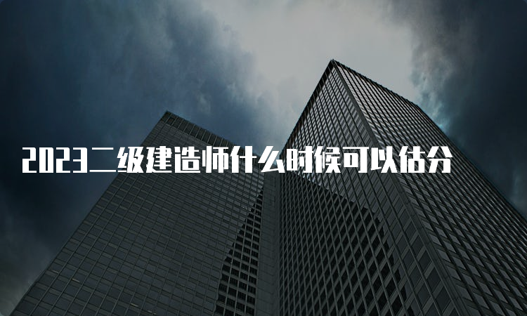 2023二级建造师什么时候可以估分