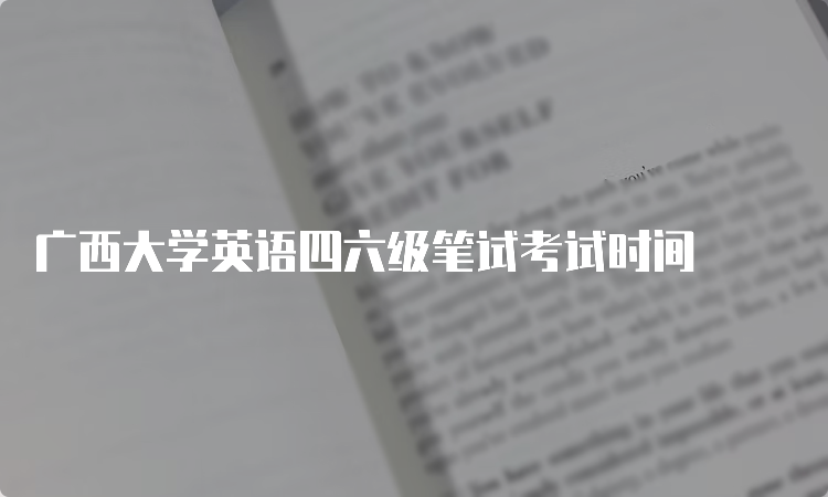 广西大学英语四六级笔试考试时间