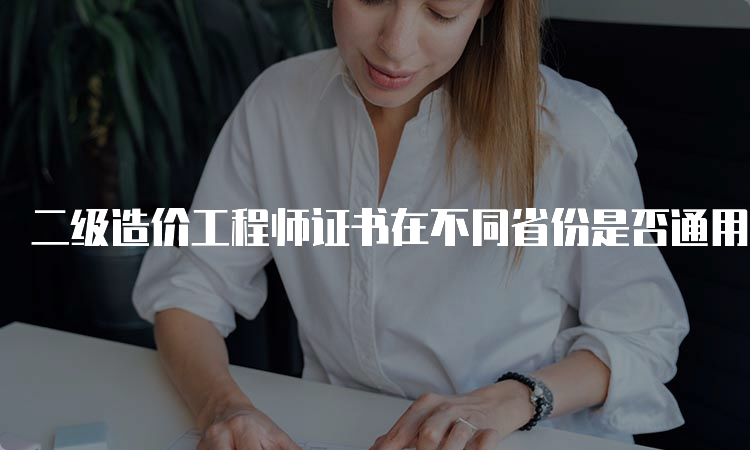 二级造价工程师证书在不同省份是否通用