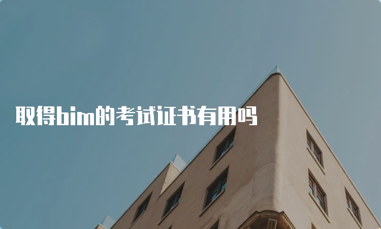 取得bim的考试证书有用吗