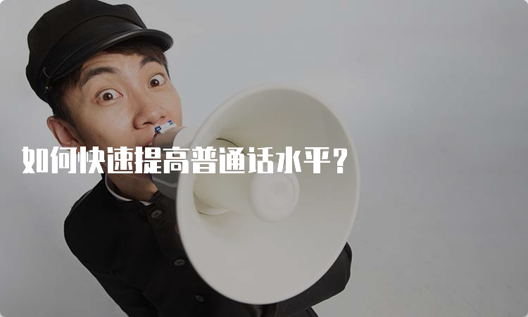 如何快速提高普通话水平？