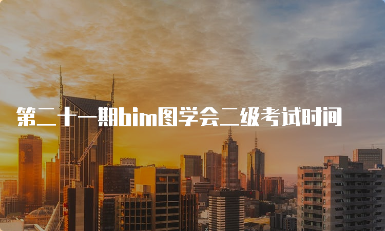 第二十一期bim图学会二级考试时间