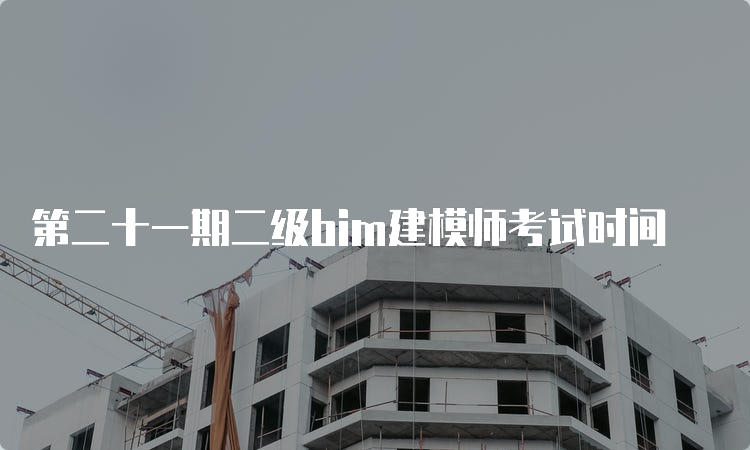 第二十一期二级bim建模师考试时间