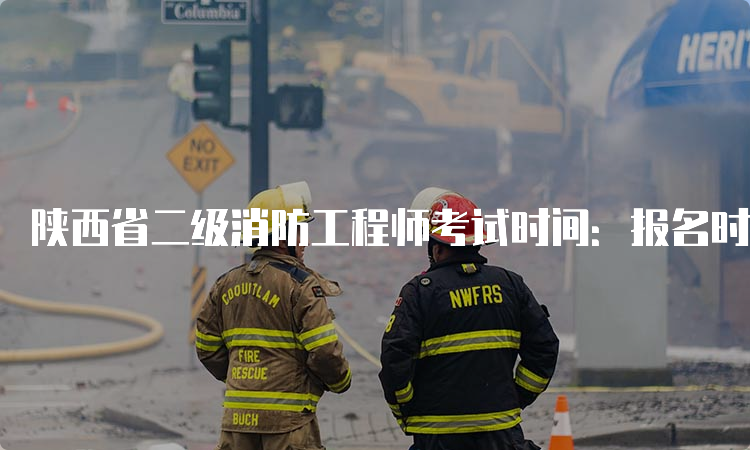 陕西省二级消防工程师考试时间：报名时间、考试时间及费用