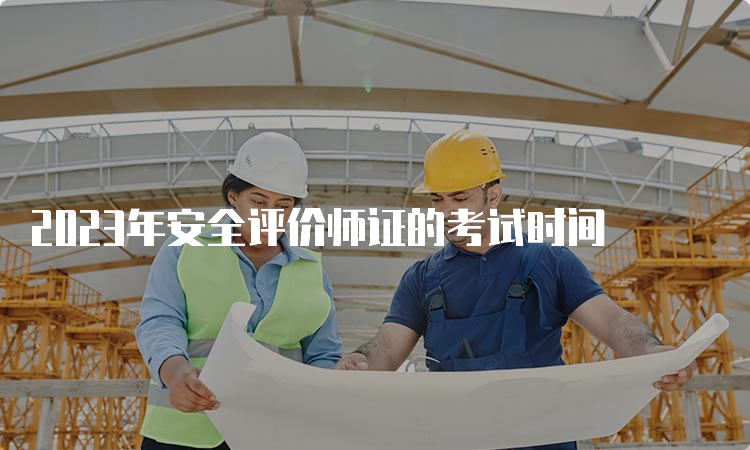 2023年安全评价师证的考试时间