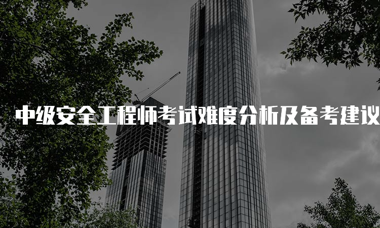 中级安全工程师考试难度分析及备考建议