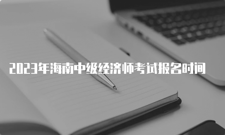 2023年海南中级经济师考试报名时间