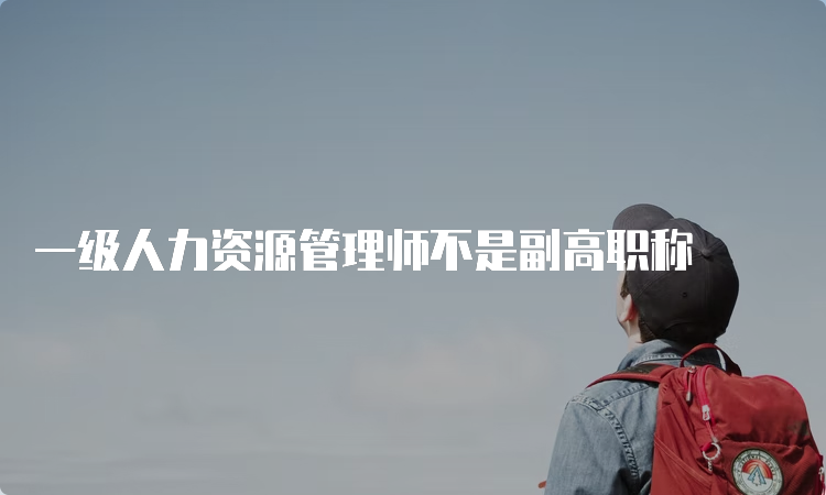 一级人力资源管理师不是副高职称