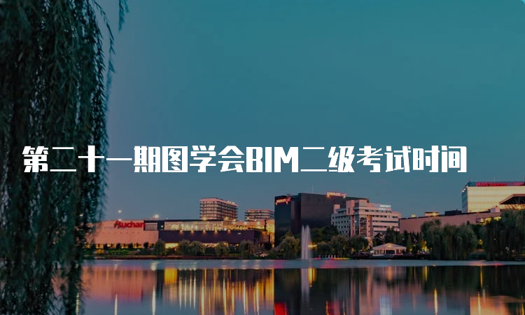 第二十一期图学会BIM二级考试时间