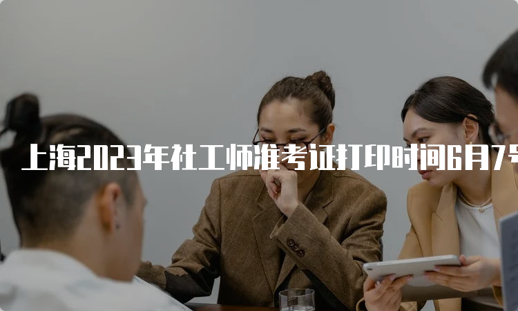 上海2023年社工师准考证打印时间6月7号起