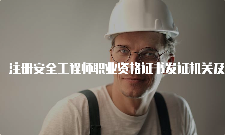 注册安全工程师职业资格证书发证机关及有效期