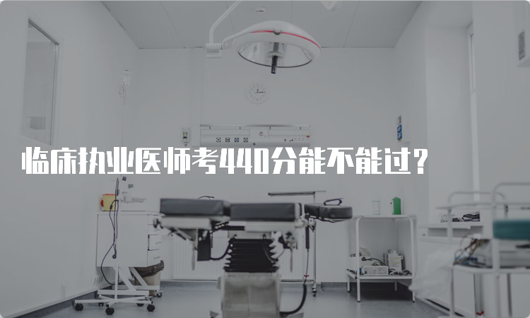 临床执业医师考440分能不能过？