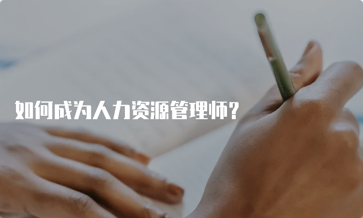 如何成为人力资源管理师？