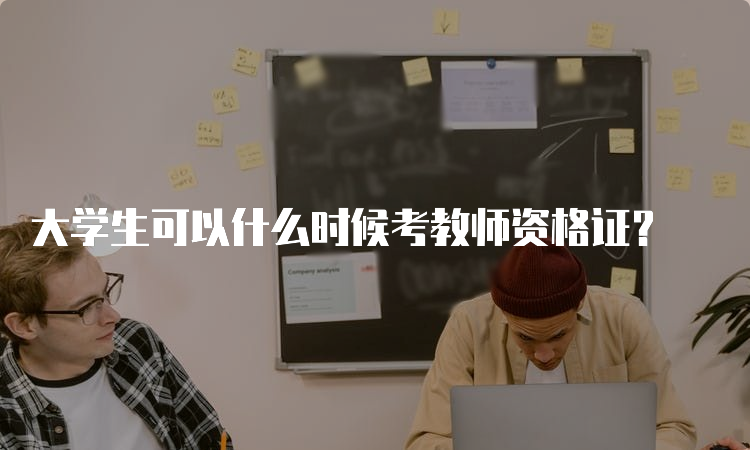 大学生可以什么时候考教师资格证？