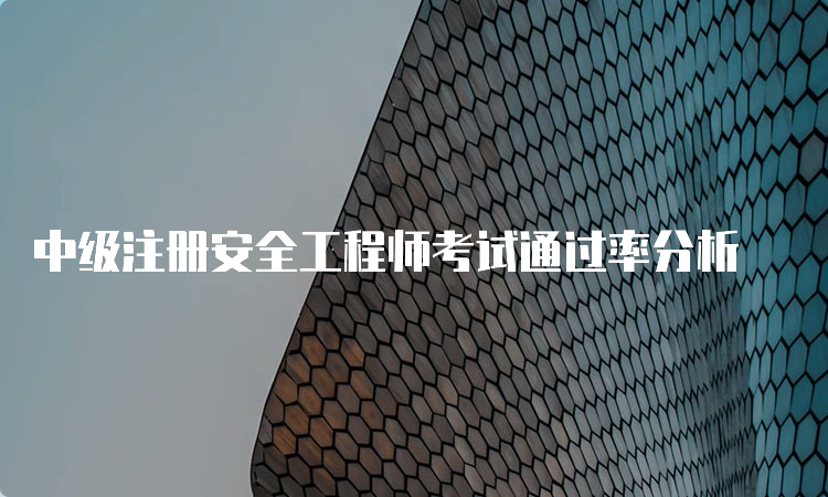 中级注册安全工程师考试通过率分析